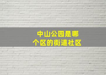 中山公园是哪个区的街道社区