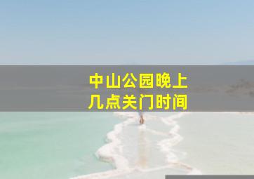 中山公园晚上几点关门时间