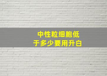 中性粒细胞低于多少要用升白