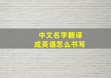 中文名字翻译成英语怎么书写