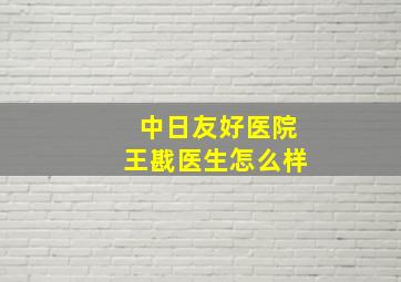 中日友好医院王戡医生怎么样