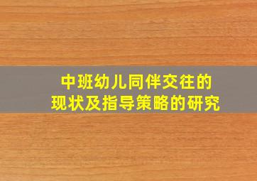 中班幼儿同伴交往的现状及指导策略的研究