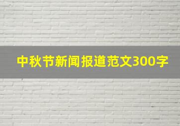 中秋节新闻报道范文300字