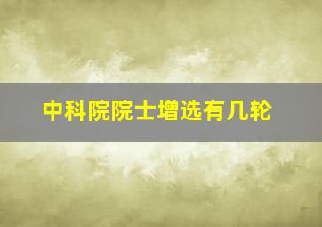 中科院院士增选有几轮