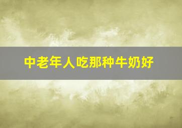 中老年人吃那种牛奶好