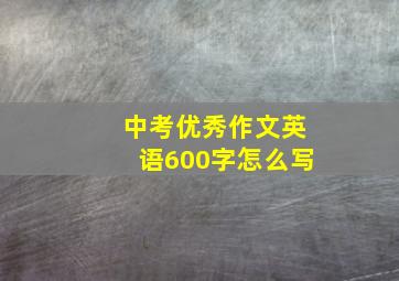 中考优秀作文英语600字怎么写