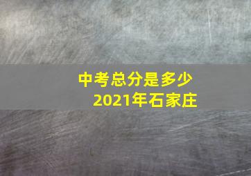 中考总分是多少2021年石家庄