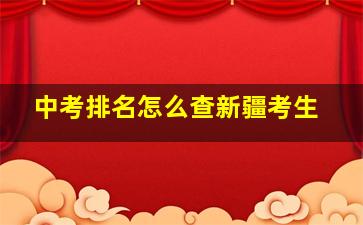 中考排名怎么查新疆考生