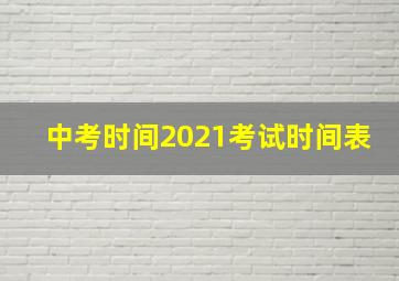 中考时间2021考试时间表