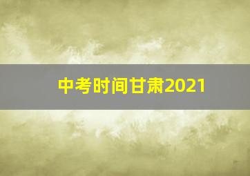 中考时间甘肃2021