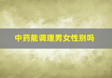 中药能调理男女性别吗