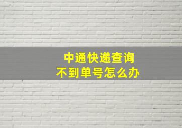 中通快递查询不到单号怎么办