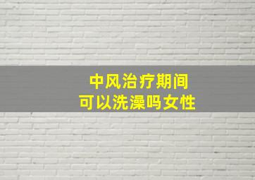 中风治疗期间可以洗澡吗女性