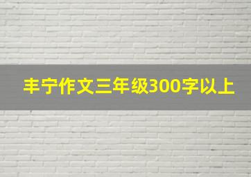 丰宁作文三年级300字以上