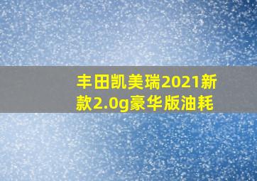 丰田凯美瑞2021新款2.0g豪华版油耗