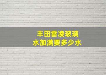 丰田雷凌玻璃水加满要多少水