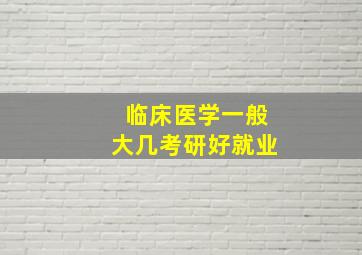 临床医学一般大几考研好就业