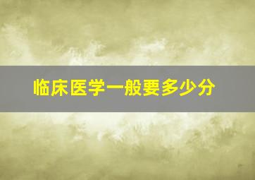 临床医学一般要多少分