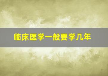 临床医学一般要学几年