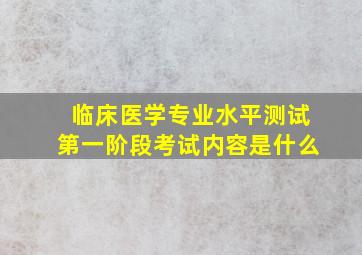 临床医学专业水平测试第一阶段考试内容是什么