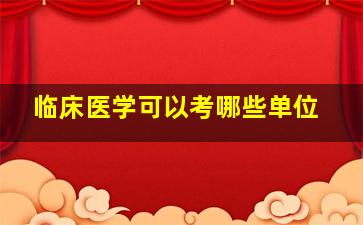 临床医学可以考哪些单位