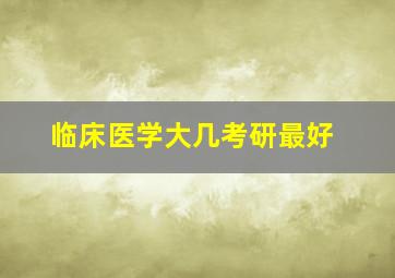 临床医学大几考研最好