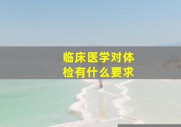 临床医学对体检有什么要求