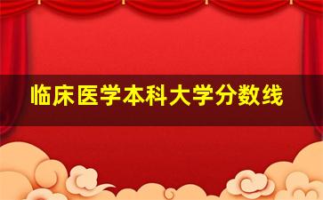 临床医学本科大学分数线