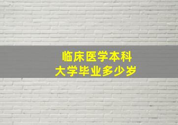 临床医学本科大学毕业多少岁