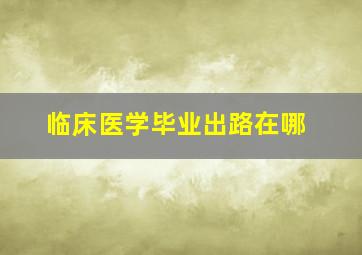 临床医学毕业出路在哪