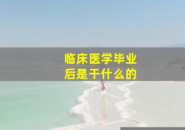 临床医学毕业后是干什么的