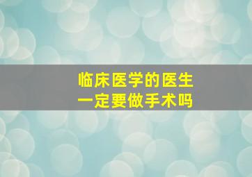 临床医学的医生一定要做手术吗