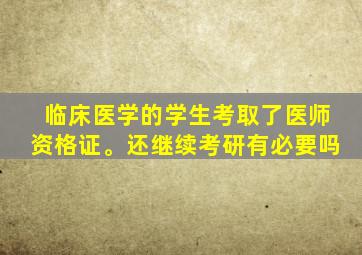 临床医学的学生考取了医师资格证。还继续考研有必要吗