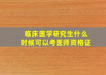 临床医学研究生什么时候可以考医师资格证