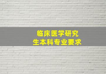 临床医学研究生本科专业要求