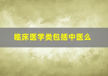 临床医学类包括中医么