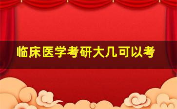 临床医学考研大几可以考