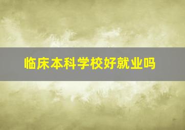 临床本科学校好就业吗