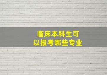 临床本科生可以报考哪些专业