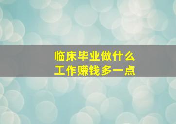 临床毕业做什么工作赚钱多一点