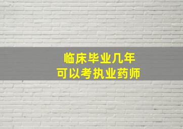 临床毕业几年可以考执业药师