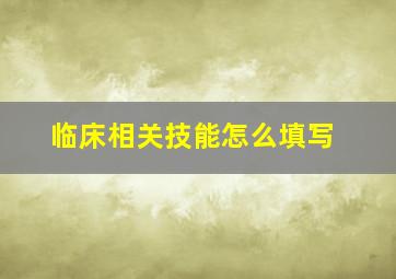 临床相关技能怎么填写