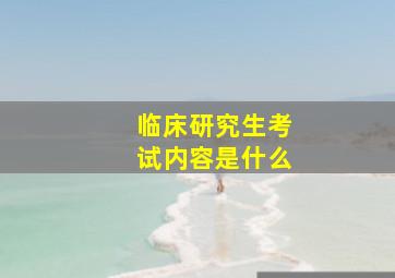 临床研究生考试内容是什么