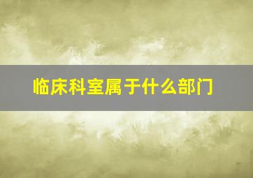 临床科室属于什么部门