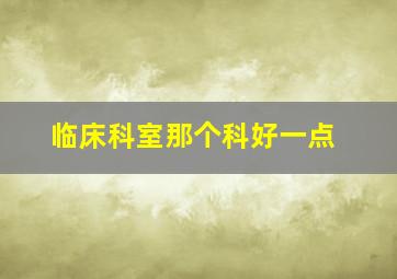 临床科室那个科好一点