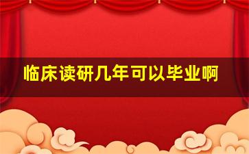 临床读研几年可以毕业啊