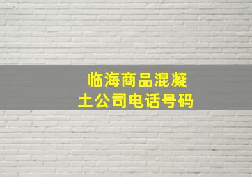 临海商品混凝土公司电话号码