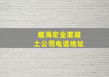 临海宏业混凝土公司电话地址