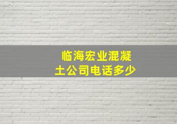 临海宏业混凝土公司电话多少