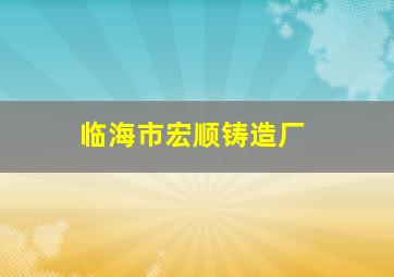 临海市宏顺铸造厂